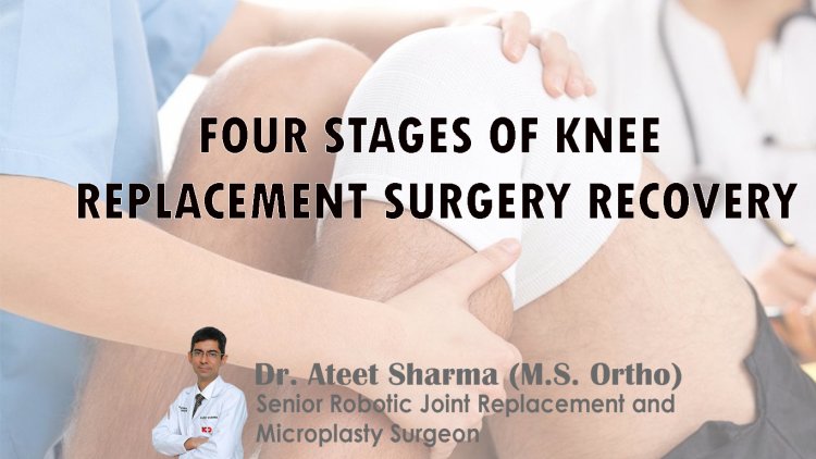 FOUR STAGES OF KNEE REPLACEMENT SURGERY RECOVERY